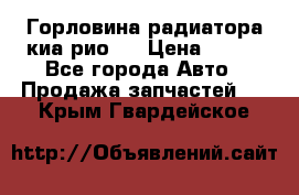 Горловина радиатора киа рио 3 › Цена ­ 500 - Все города Авто » Продажа запчастей   . Крым,Гвардейское